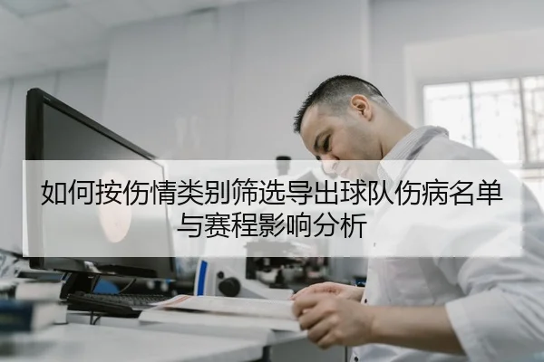 如何按伤情类别筛选导出球队伤病名单与赛程影响分析